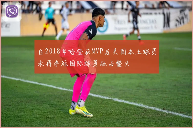 自2018年哈登获MVP后美国本土球员未再夺冠国际球员独占鳌头
