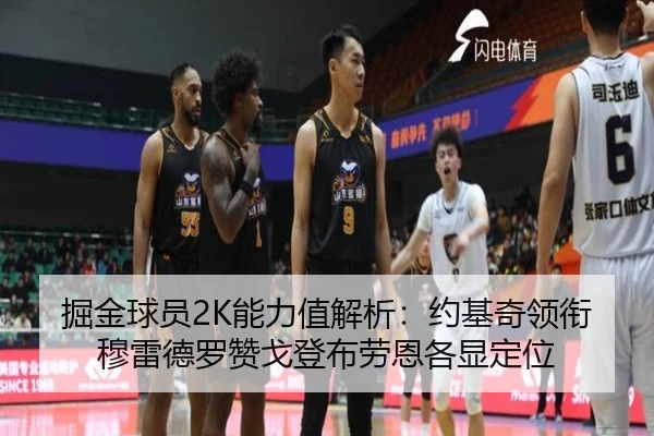 掘金球员2K能力值解析：约基奇领衔 穆雷德罗赞戈登布劳恩各显定位